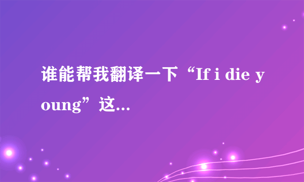 谁能帮我翻译一下“If i die young”这首歌啊?要完整的歌词