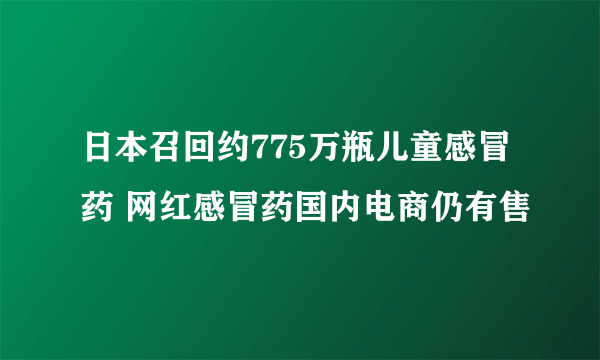 日本召回约775万瓶儿童感冒药 网红感冒药国内电商仍有售