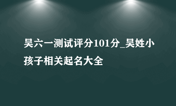 吴六一测试评分101分_吴姓小孩子相关起名大全