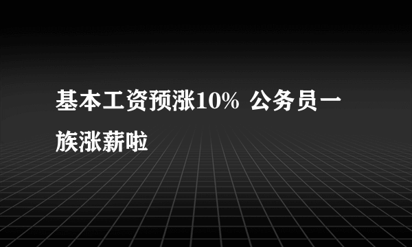 基本工资预涨10% 公务员一族涨薪啦