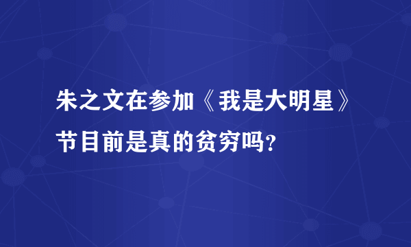 朱之文在参加《我是大明星》节目前是真的贫穷吗？