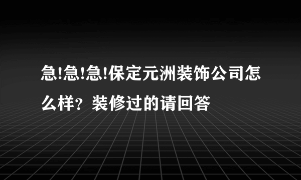 急!急!急!保定元洲装饰公司怎么样？装修过的请回答