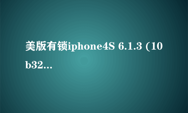 美版有锁iphone4S 6.1.3 (10b329)还可不可以降级啊,我用爱思助手查询SHSH的结果