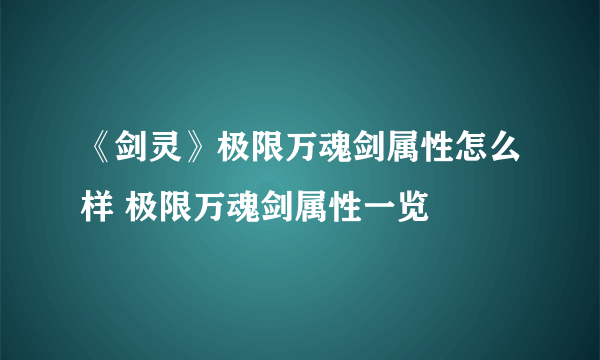 《剑灵》极限万魂剑属性怎么样 极限万魂剑属性一览