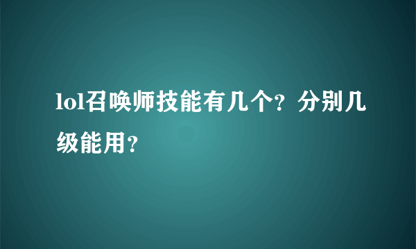 lol召唤师技能有几个？分别几级能用？