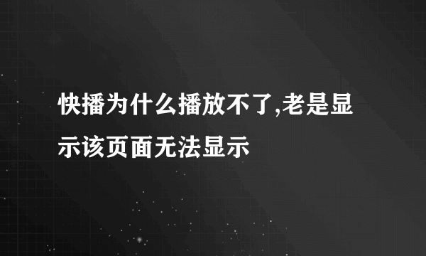 快播为什么播放不了,老是显示该页面无法显示