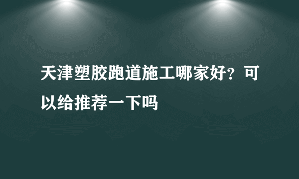 天津塑胶跑道施工哪家好？可以给推荐一下吗