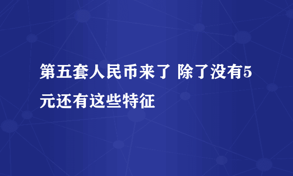 第五套人民币来了 除了没有5元还有这些特征