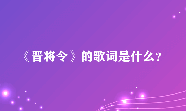 《晋将令》的歌词是什么？