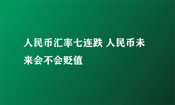 人民币汇率七连跌 人民币未来会不会贬值