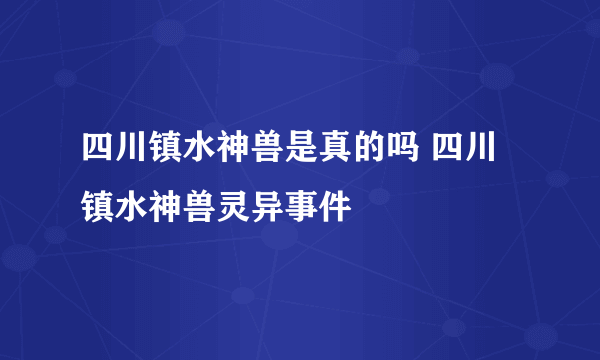 四川镇水神兽是真的吗 四川镇水神兽灵异事件