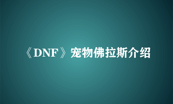 《DNF》宠物佛拉斯介绍