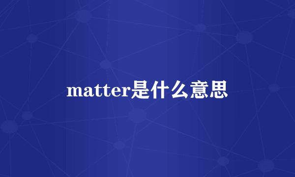 matter是什么意思