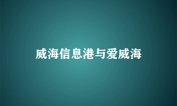 威海信息港与爱威海