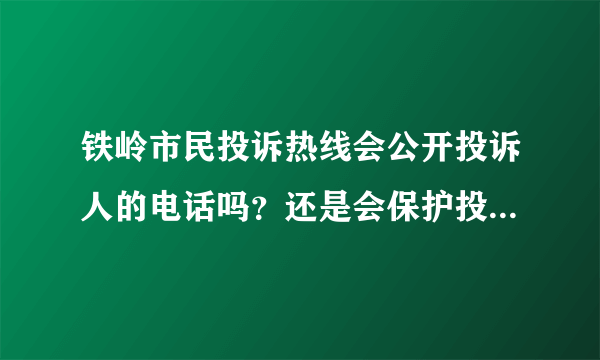 铁岭市民投诉热线会公开投诉人的电话吗？还是会保护投诉人的隐私，