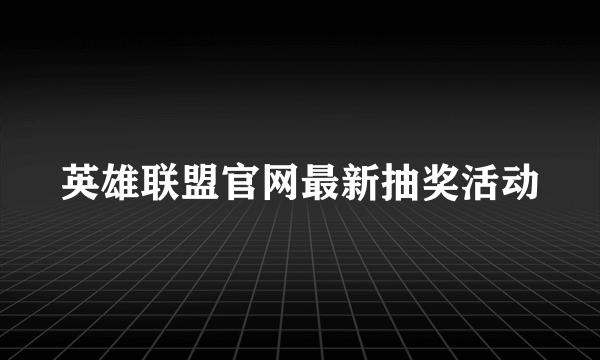 英雄联盟官网最新抽奖活动