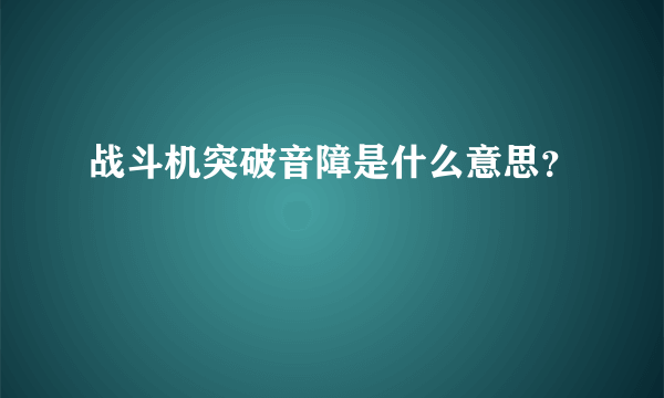 战斗机突破音障是什么意思？