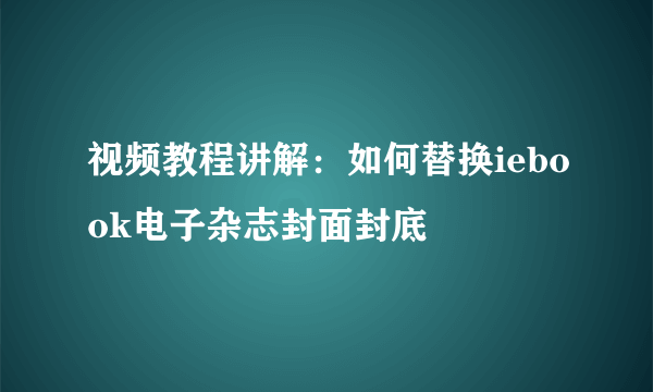 视频教程讲解：如何替换iebook电子杂志封面封底