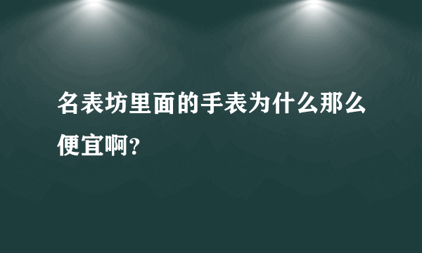 名表坊里面的手表为什么那么便宜啊？