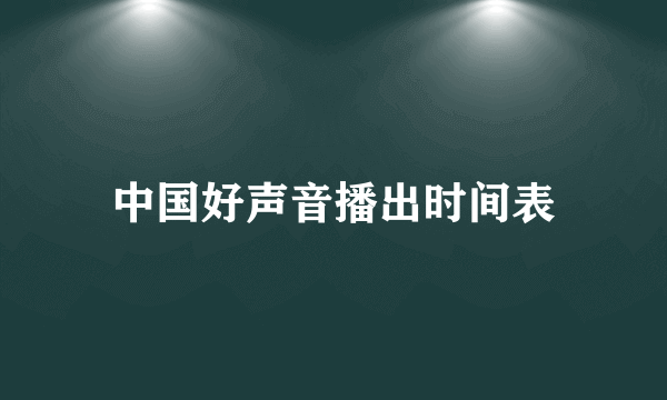 中国好声音播出时间表