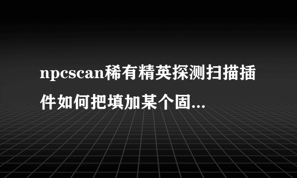 npcscan稀有精英探测扫描插件如何把填加某个固定的稀有精英路线