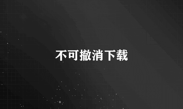 不可撤消下载