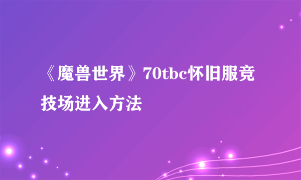 《魔兽世界》70tbc怀旧服竞技场进入方法