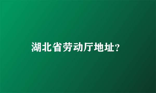 湖北省劳动厅地址？