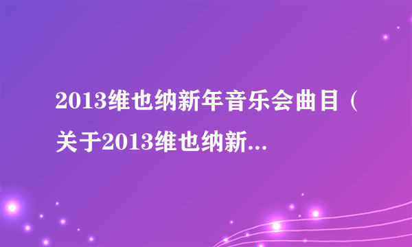 2013维也纳新年音乐会曲目（关于2013维也纳新年音乐会曲目的简介）