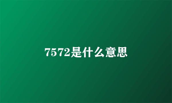 7572是什么意思