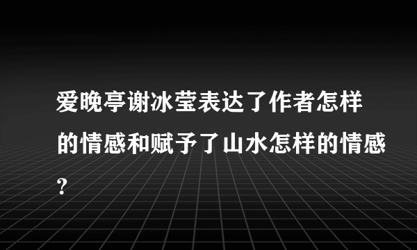 爱晚亭谢冰莹表达了作者怎样的情感和赋予了山水怎样的情感？