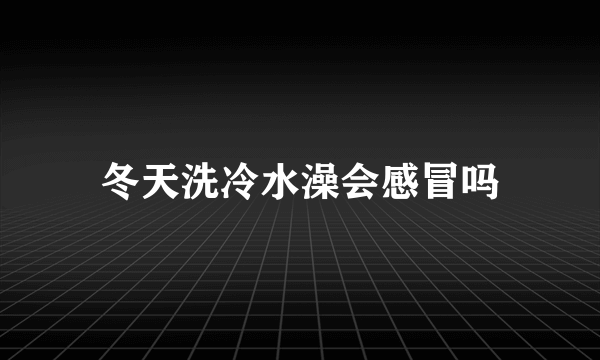 冬天洗冷水澡会感冒吗