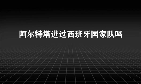 阿尔特塔进过西班牙国家队吗