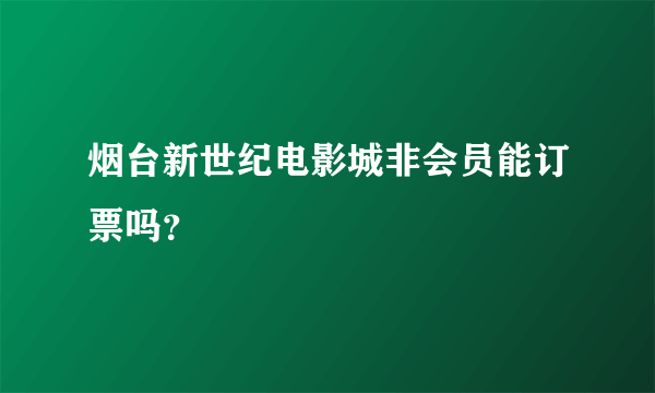 烟台新世纪电影城非会员能订票吗？