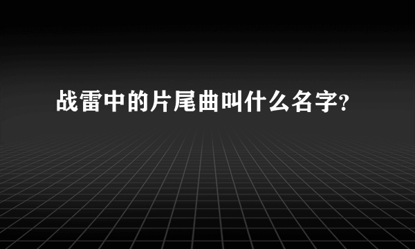 战雷中的片尾曲叫什么名字？