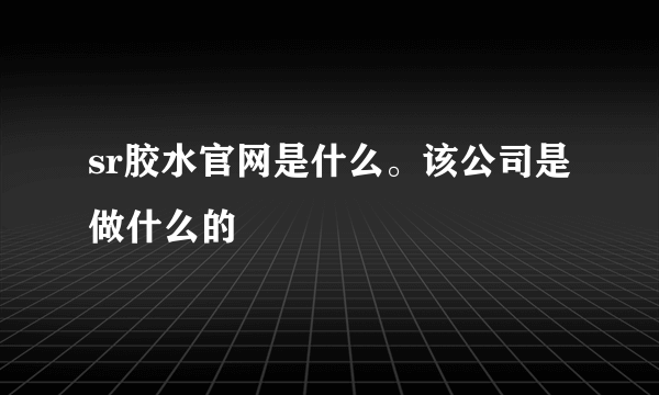 sr胶水官网是什么。该公司是做什么的