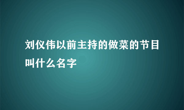 刘仪伟以前主持的做菜的节目叫什么名字