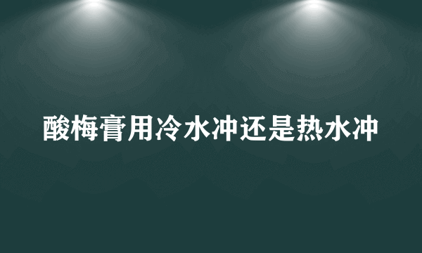 酸梅膏用冷水冲还是热水冲