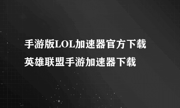 手游版LOL加速器官方下载 英雄联盟手游加速器下载