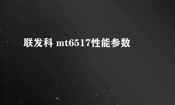 联发科 mt6517性能参数