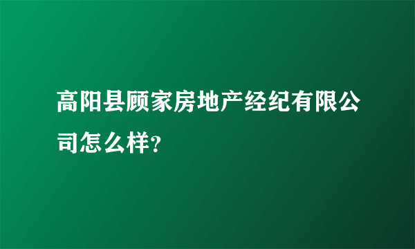 高阳县顾家房地产经纪有限公司怎么样？