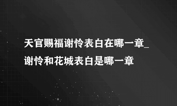 天官赐福谢怜表白在哪一章_谢怜和花城表白是哪一章