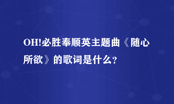 OH!必胜奉顺英主题曲《随心所欲》的歌词是什么？