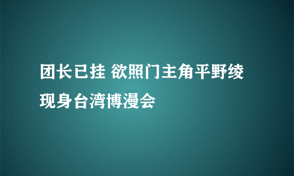 团长已挂 欲照门主角平野绫现身台湾博漫会