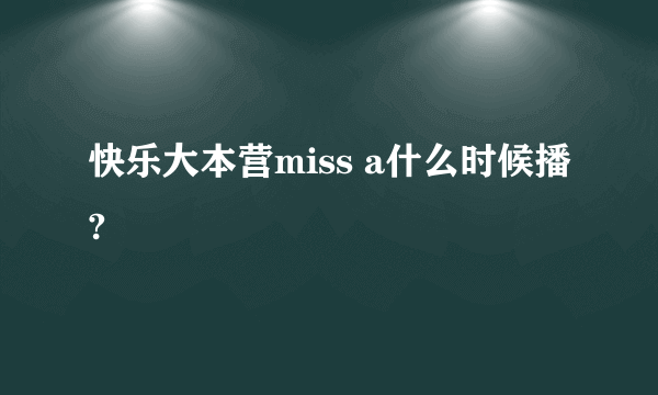 快乐大本营miss a什么时候播?