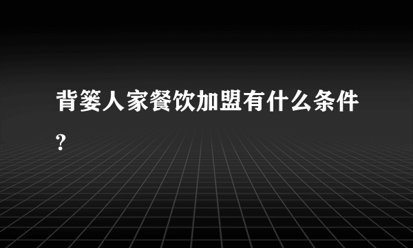 背篓人家餐饮加盟有什么条件?