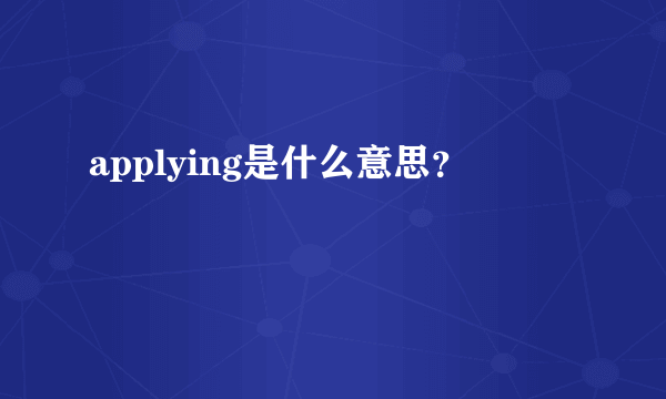 applying是什么意思？