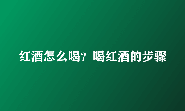 红酒怎么喝？喝红酒的步骤