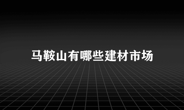 马鞍山有哪些建材市场