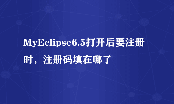 MyEclipse6.5打开后要注册时，注册码填在哪了